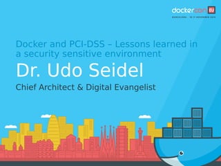 Docker and PCI-DSS – Lessons learned in
a security sensitive environment
Dr. Udo Seidel
Chief Architect & Digital Evangelist
 