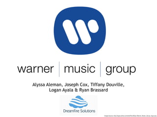 Image Source: http://logos.wikia.com/wiki/File:800px-Warner_Music_Group_logo.png
Alyssa Aleman, Joseph Cox, Tiffany Douville,
Logan Ayala & Ryan Brassard
 
