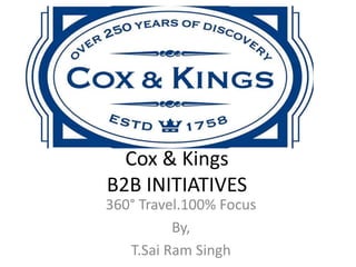 Cox & Kings
B2B INITIATIVES
360° Travel.100% Focus
By,
T.Sai Ram Singh
 