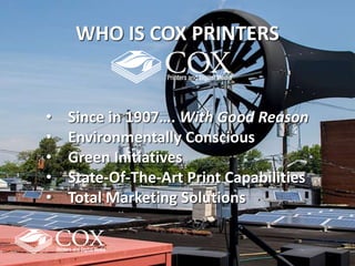 WHO IS COX PRINTERS
• Since in 1907…. With Good Reason
• Environmentally Conscious
• Green Initiatives
• State-Of-The-Art Print Capabilities
• Total Marketing Solutions
 