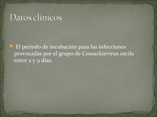  El periodo de incubación para las infecciones
 provocadas por el grupo de Coxsackievirus oscila
 entre 2 y 9 días.
 