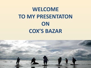 WELCOME
TO MY PRESENTATON
ON
COX’S BAZAR
 