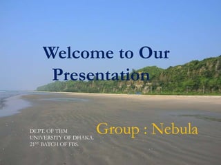 Welcome to Our
Presentation
Group : NebulaDEPT. OF THM
UNIVERSITY OF DHAKA.
21ST BATCH OF FBS.
 