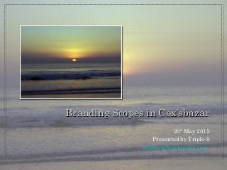 20th
May 2015
Presented by Triple-9
ceo@heightsgroupbd.com
Branding Scopes in Cox’sbazarBranding Scopes in Cox’sbazar
 
