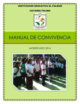 INSTITUCION EDUCATIVA EL PALMAR 
COYAIMA-TOLIMA 
MANUAL DE CONVIVENCIA 
MODIFICADO 2014 
 