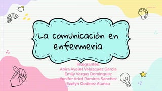 La comunicación en
enfermería
Integrantes:
Abira Ayelet Velazquez Garcia
Emily Vargas Dominguez
Yenifer Arlet Ramires Sanchez
Evelyn Godinez Alonso
 