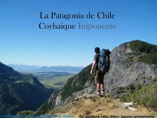 La Patagonia de Chile
Coyhaique Imponente
del aonikenk «Koy Aike»: laguna-campamentoEste trabajo fue hecho por Felipe Diener Riveros
 