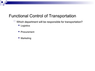 Functional Control of Transportation
 Which department will be responsible for transportation?
 Logistics
 Procurement
 Marketing
 