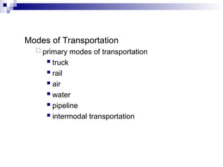 Modes of Transportation
 primary modes of transportation
 truck
 rail
 air
 water
 pipeline
 intermodal transportation
 