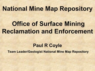 National Mine Map Repository
Office of Surface Mining
Reclamation and Enforcement
Paul R Coyle
Team Leader/Geologist National Mine Map Repository
 