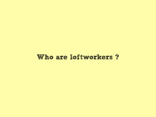 Who are loftworkers ?

 