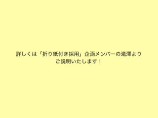 詳しくは「折り紙付き採用」企画メンバーの滝澤より
ご説明いたします！

 