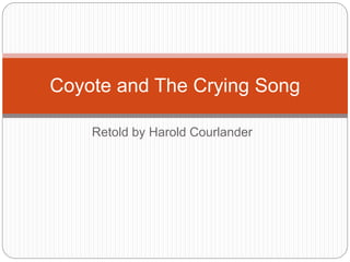Retold by Harold Courlander
Coyote and The Crying Song
 