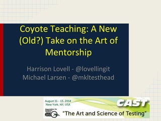 Coyote Teaching: A New
(Old?) Take on the Art of
Mentorship
Harrison Lovell - @lovellingit
Michael Larsen - @mkltesthead
 