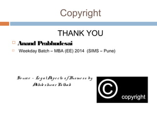 Copyright 
THANK YOU 
 Anand Prabhudesai 
 Weekday Batch – MBA (EE) 2014 (SIMS – Pune) 
So urc e – Le g a l As p e c ts o f Bus ine s s by 
Akhile shwa r Pa tha k 
