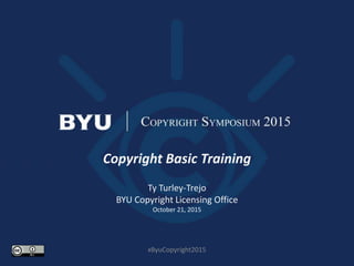 Copyright Basic Training
Ty Turley-Trejo
BYU Copyright Licensing Office
October 21, 2015
#ByuCopyright2015
 