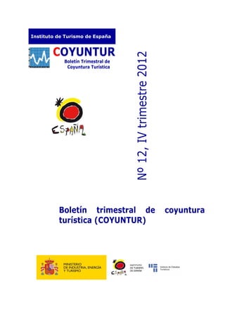 Instituto de Turismo de España


        COYUNTUR




                                    Nº 12, IV trimestre 2012
            Boletín Trimestral de
             Coyuntura Turística




          Boletín trimestral de                                coyuntura
          turística (COYUNTUR)
 