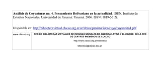 Análisis de Coyunturas no. 4. Pensamiento Bolivariano en la actualidad. IDEN, Instituto de
Estudios Nacionales, Universidad de Panamá: Panamá. 2006. ISSN: 1819-561X.
Disponible en: http://bibliotecavirtual.clacso.org.ar/ar/libros/panama/iden/coyu/coyuntura4.pdf
www.clacso.org RED DE BIBLIOTECAS VIRTUALES DE CIENCIAS SOCIALES DE AMERICA LATINA Y EL CARIBE, DE LA RED
DE CENTROS MIEMBROS DE CLACSO
http://www.clacso.org.ar/biblioteca
biblioteca@clacso.edu.ar
 