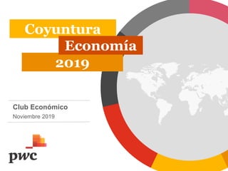 PwC
Coyuntura
Club Económico
Noviembre 2019
2019
Economía
 