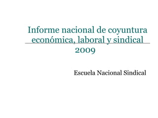 Informe nacional de coyuntura económica, laboral y sindical 2009  Escuela Nacional Sindical   