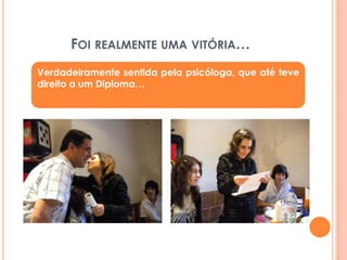 Foi realmente uma vitória…Verdadeiramente sentida pela psicóloga, que até teve direito a um Diploma…
