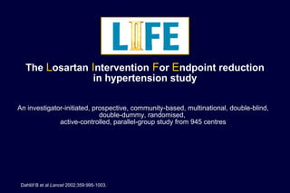 The Losartan Intervention For Endpoint reduction
in hypertension study
An investigator-initiated, prospective, community-based, multinational, double-blind,
double-dummy, randomised,
active-controlled, parallel-group study from 945 centres
Dahlöf B et al Lancet 2002;359:995-1003.
 