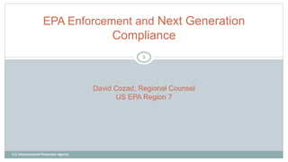U.S. Environmental Protection Agency
EPA Enforcement and Next Generation
Compliance
David Cozad, Regional Counsel
US EPA Region 7
1
 