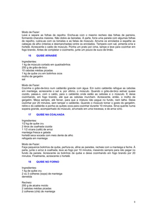 Modo de Fazer:
Lave e separe as folhas de repolho. Encha-as com o mesmo recheio das folhas de parreira,
formando charutos maiores. Não dobre as beiradas. À parte, forre uma panela com algumas folhas
de repolho, cubra-as com os tomates e as fatias de músculo. Arrume os enrolados e espalhe as
cabeças de alho (inteiras e desmanchadas) entre os enrolados. Tempere com sal, pimenta síria e
hortelã. Acrescente o caldo de músculo. Ponha um prato por cima, tampe e leve para cozinhar em
fogo brando. Antes de completar o cozimento, junte um pouco de suco de limão.

     16     QUIBE ARNABIE

Ingredientes:
1 kg de músculo cortado em quadradinhos
250 g de grão-de-bico
10 cebolas médias picadas
1 kg de quibe cru em bolinhos ocos
molho de gergelim
sal

Modo de Fazer:
Cozinhe o grão-de-bico num caldeirão grande com água. Em outro caldeirão refogue as cebolas
em manteiga, acrescente o sal e, por último, o músculo. Quando o grão-de-bico estiver quase
cozido, passe-o, com o caldo, para o caldeirão onde estão as cebolas e o músculo. E deixe
cozinhando, em fogo brando, até que as cebolas murchem. Acrescente, então, o molho de
gergelim. Mexa sempre, até ferver, para que a mistura não pegue no fundo, nem talhe. Deixe
cozinhar por 20 minutos, sem tampar o caldeirão. Quando o músculo tomar o gosto do gergelim,
retire-o do caldeirão e ponha os quibes ocos para cozinhar durante 10 minutos. Sirva quente numa
sopeira grande, acompanhado do músculo, arrumado em uma travessa, e de arroz sírio.

     17     QUIBE NA COALHADA

Ingredientes:
1/2 kg de quibe cru
2 litros de coalhada cozida
1 1/2 xícara (café) de arroz
manteiga fresca e gelada
hortelã seca socada com meio dente de alho
refogada em manteiga

Modo de Fazer:
Faça pequenos bolinhos de quibe, perfure-os, afine as paredes, recheie com a manteiga e feche. À
parte, junte o arroz à coalhada, leve ao fogo por 10 minutos, mexendo sempre para não pegar no
fundo da panela. Acrescente os bolinhos de quibe e deixe cozinhando em fogo brando por 20
minutos. Finalmente, acrescente o hortelã.

     18     QUIBE NO FORNO

Ingredientes:
1 kg de quibe cru
2 ou 3 colheres (sopa) de manteiga
derretida

Recheio:
200 g de alcatra moído
2 cebolas médias picadas
2 colheres (chá) de manteiga



                                                                                              8
 