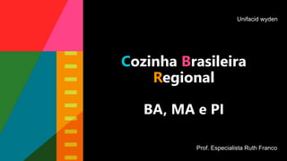 Cozinha Brasileira
Regional
BA, MA e PI
Prof. Especialista Ruth Franco
Unifacid wyden
 
