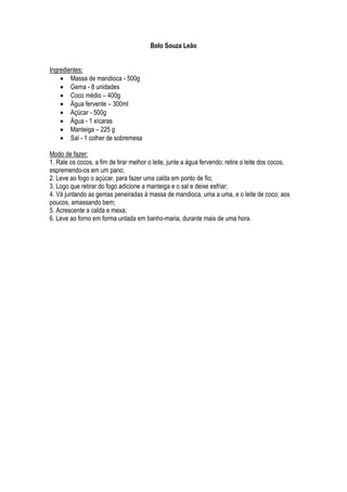 Bolo Souza Leão


Ingredientes:
     Massa de mandioca - 500g
     Gema - 8 unidades
     Coco médio – 400g
     Água fervente – 300ml
     Açúcar - 500g
     Água - 1 xícaras
     Manteiga – 225 g
     Sal - 1 colher de sobremesa

Modo de fazer:
1. Rale os cocos, a fim de tirar melhor o leite, junte a água fervendo; retire o leite dos cocos,
espremendo-os em um pano;
2. Leve ao fogo o açúcar, para fazer uma calda em ponto de fio;
3. Logo que retirar do fogo adicione a manteiga e o sal e deixe esfriar;
4. Vá juntando as gemas peneiradas à massa de mandioca, uma a uma, e o leite de coco; aos
poucos, amassando bem;
5. Acrescente a calda e mexa;
6. Leve ao forno em forma untada em banho-maria, durante mais de uma hora.
 