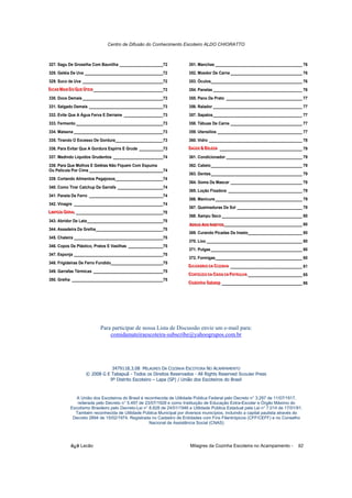 Centro de Difusão do Conhecimento Escoteiro ALDO CHIORATTO



327. Sagu De Groselha Com Baunilha ____________________72               351. Manchas ________________________________________ 76
328. Geléia De Uva ____________________________________72               352. Moedor De Carne _________________________________ 76
329. Suco de Uva _____________________________________72                353. Óculos__________________________________________ 76
DIICASSMAIIS DO QUE ÚTTEIIS ________________________________73
D ICAS MA IS DO QUE ÚTE IS
D CA MA S DO QUE Ú E S                                                  354. Panelas _________________________________________ 76
330. Doce Demais _____________________________________73                355. Pano De Prato ___________________________________ 77
331. Salgado Demais __________________________________73                356. Ralador _________________________________________ 77
332. Evite Que A Água Ferva E Derrame __________________73              357. Sapatos_________________________________________ 77
333. Fermento ________________________________________73                358. Tábuas De Carne _________________________________ 77
334. Maisena _________________________________________73                359. Utensílios _______________________________________ 77
335. Tirando O Excesso De Gordura______________________73               360. Vidro ___________________________________________ 78
336. Para Evitar Que A Gordura Espirre E Grude ___________73           SAÚDE & BEELEZZA ______________________________________ 79
                                                                       SAÚDE & BELLEZA
                                                                       SAÚDE & B E A
337. Medindo Líquidos Grudentos _______________________74               361. Condicionador ___________________________________ 79
338. Para Que Molhos E Geléias Não Fiquem Com Espuma                    362. Cabelo__________________________________________ 79
Ou Película Por Cima __________________________________74
                                                                        363. Dentes__________________________________________ 79
339. Cortando Alimentos Pegajosos______________________74
                                                                        364. Goma De Mascar _________________________________ 79
340. Como Tirar Catchup Da Garrafa _____________________74
                                                                        365. Loção Fixadora __________________________________ 79
341. Panela De Ferro __________________________________74
                                                                        366. Manicure ________________________________________ 79
342. Vinagre _________________________________________74
                                                                        367. Queimaduras De Sol ______________________________ 79
LIIMPEZZA GERALL ________________________________________75
L IMPEZA GERAL
L MPE A GERA
                                                                        368. Xampu Seco _____________________________________ 80
343. Abridor De Lata___________________________________75
                                                                        ADEUS AOSSIINSSETTOS ____________________________________ 80
                                                                        ADEUS AOS INSE TO S
                                                                        ADEUS AO N E OS
344. Assadeira Da Grelha_______________________________75
                                                                        369. Curando Picadas De Inseto_________________________ 80
345. Chaleira _________________________________________75
                                                                        370. Lixo ____________________________________________ 80
346. Copos De Plástico, Pratos E Vasilhas ________________75
                                                                        371. Pulgas __________________________________________ 80
347. Esponja _________________________________________75
                                                                        372. Formigas________________________________________ 80
348. Frigideiras De Ferro Fundido________________________75
                                                                       DIICIIONÁRIIO DA COZZINHA _________________________________ 81
                                                                       D IC IONÁR IO DA COZI INHA
                                                                       D C ONÁR O DA CO NHA
349. Garrafas Térmicas ________________________________75
                                                                       CONTTEÚDO DA CAIIXA DA PATTRULLHA _________________________ 85
                                                                       CONTE ÚDO DA CA IXA DA PATR ULH A
                                                                       CON EÚDO DA CA XA DA PA RU HA
350. Grelha __________________________________________75
                                                                       Cllubiinho Sabesp _____________________________________ 86
                                                                       C lub inho Sabesp
                                                                       C ub nho Sabesp




                           Para participar de nossa Lista de Discussão envie um e-mail para:
                               comidamateiraescoteira-subscribe@yahoogrupos.com.br




                              3479118.3.08 MILAGRES DA COZINHA ESCOTEIRA NO ACAMPAMENTO
                   © 2008 G E Tabapuã - Todos os Direitos Reservados - All Rights Reserved Scouter Press
                             9º Distrito Escoteiro – Lapa (SP) / União dos Escoteiros do Brasil


              A União dos Escoteiros do Brasil é reconhecida de Utilidade Pública Federal pelo Decreto n° 3.297 de 11/07/1917,
              reiterada pelo Decreto n° 5.497 de 23/07/1928 e como Instituição de Educação Extra-Escolar e Órgão Máximo do
           Escotismo Brasileiro pelo Decreto-Lei n° 8.828 de 24/01/1946 e Utilidade Pública Estadual pela Lei n° 7.014 de 17/01/91.
             Também reconhecida de Utilidade Pública Municipal por diversos municípios, incluindo a capital paulista através do
            Decreto 2894 de 15/02/1974. Registrada no Cadastro de Entidades com Fins Filantrópicos (CFF/CEFF) e no Conselho
                                                    Nacional de Assistência Social (CNAS)




           õ¿õ Lecão                                                     Milagres da Cozinha Escoteira no Acampamento -         92
 