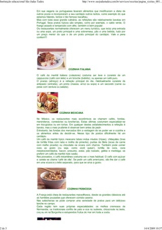Instituição educacional São Judas Tadeu                                   http://www.saojudastadeu.com.br/servicos/receitas/pagina_rceitas_001...


                                Em sua viagens os portugueses levaram alimentos que modificaram a dieta de
                                outros povos e incorporaram a seu cardápio outros tantos, como exemplo do que
                                estamos falando, temos o tão famoso bacalhau.
                                Mas com toda esse grande culinária, as refeições são relativamente baratas em
                                Portugal. Seus pratos típicos são simples, como por exemplo, o caldo verde. O
                                frango assado e temperado com alho, também é bem popular.
                                Os restaurantes normalmente oferecem um menu turístico, que inclui uma entrada
                                ou uma sopa, um prato principal e uma sobremesa, pão e uma bebida, tudo por
                                um preço menor do que o de um prato principal do cardápio. Vale a pena
                                conferir!!!




                                                             COZINHA ITALIANA

                                O café da manhã italiano (colazione) costuma ser leve e consiste de um
                                cappuccino (café com leite) e um brioche (bolinho), ou apenas um café puro.
                                O pranzo (almoço) é a refeição principal do dia. Habitualmente consiste de
                                antipasto (entrada), um primo (massa, arroz ou sopa) e um secondo (carne ou
                                peixe com verdura ou salada).




                                                     COZINHA MEXICANA

                                No México, os restaurantes mais econômicos se chamam cafés, fondas,
                                merenderos, comedores ou loncherías. Estas últimas costumam especializar-se
                                em tira-gostos ou em tortas. Em qualquer destes estabelecimentos a refeição é
                                barata, mas o mais prudente é observar bem antes de pedir.
                                Entretanto, las fondas dos mercados têm a vantagem de se poder ver a cozinha e
                                os alimentos antes de decidir-se. Nesse tipo de postos dificilmente há um
                                cardápio.
                                Um café da manhã típico mexicano talvez inclua miudos (tripas), chilaquiles (tiras
                                de tortilla fritas com nata e molho de pimenta), puntas de filete (iscas de carne
                                com molho picante) ou chocolate na xícara com churros. Também pode comer
                                ovos ao gosto (ou seja, como você quiser), tortilla de ovos, ovos
                                mexidos/estrelados, bacon, presunto, aveia, pão tostado, geléia e manteiga, se
                                preferir um café da manhã mais saxão.
                                Nos povoados, o café instantâneo costuma ser o mais habitual. O café com açúcar
                                e canela se chama 'café de olla'. Se pedir um café americano, vão lhe dar o café
                                em uma xícara e o leite separado, para que se sirva a gosto.




                                                            COZINHA FRANCESA

                                A França está cheia de restaurantes maravilhosos, desde os grandes clássicos até
                                as humildes pousadas que oferecem comida caseira.
                                Nas salsicharias se pode comprar uma variedade de pratos para um delicioso
                                lanche no campo.
                                Cada região tem suas próprias especialidades: os molhos cremosos de
                                Normandia, os tradicionais confits de pato e oca no sudeste, choucroute no leste,
                                coq au vin na Borgonha e estupendos frutos do mar em toda a costa.




2 de 3                                                                                                                          14/4/2009 10:57
 
