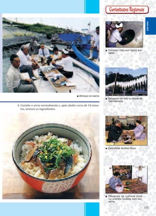 175175
■ Torrando chá num típico tos-
tador
■ Secagem de lula no litoral de
Genkainada
■ Cerimônia de Ano Novo
■ Oferenda de colheita nova
no oratório budista com lan-
terna
■ Almoço no barco
4. Cozinhe o arroz normalmente e, após abafar cerca de 10 minu-
tos, misture os ingredientes.
SAGA-KEN
 