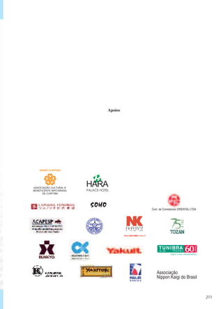 211
Associação
Nippon Kaigi do Brasil
Apoios
CEN
TRODEEST
UDOSNIIP
O
-BRASILE
IROS・
Com. de Comestiveis ORIENTAL LTDA
SOHO
ASSOCIAÇÃO CULTURAL E
BENEFICENTE NIPO-BRASIL
DE CURITIBA
NIKKEI CURITIBA
HARA
PALACE HOTEL
 