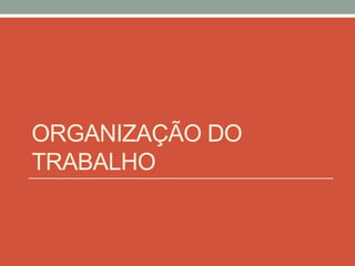 ORGANIZAÇÃO DO
TRABALHO
 