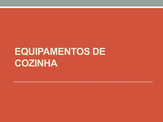 EQUIPAMENTOS DE
COZINHA
 