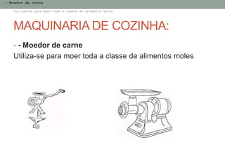 MAQUINARIA DE COZINHA:
- Moedor de carne
Utiliza-se para moer toda a classe de alimentos moles
• - Moedor de carne
Utiliza-se para moer toda a classe de alimentos moles
 