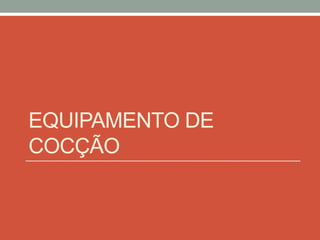 EQUIPAMENTO DE
COCÇÃO
 