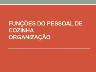 FUNÇÕES DO PESSOAL DE
COZINHA
ORGANIZAÇÃO
 