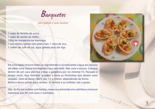 Barquetes
sem glúten e sem lactose
1 copo de farinha de arroz,
1 copo de amido de milho,
100g de margarina ou manteiga,
1 ovo inteiro (gema sem pele) mais 1 clara de ovo,
1 colher de café de sal, água gelada para dar liga.
Em uma tigela misture todos os ingredientes e vá colocando a água aos poucos
até obter uma massa homogênea.Faça uma bola. Não sove a massa. Coloque
dentro de um saco plástico e leve a geladeira por no mínimo 1h. Passado o
tempo retire, faça bolinhas grandes e forre as forminhas que devem estar
untadas. Leve ao forno 180ºC por 15 a 20min. dependendo do forno.
Retire e deixe esfriar para rechear. O recheio e os enfeites são a gosto.
Obs: Eu fiz um recheio com batata, cenoura e pimentão em cubinhos e misturei
maionese que fiz com ovos e azeitonas.
5
 