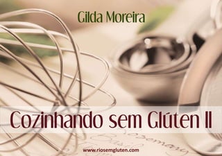 Gilda Moreira
Cozinhando sem Glúten II
www.riosemgluten.com
 