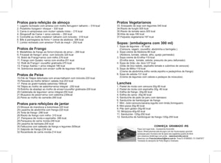 Pratos para refeição de almoço                                           Pratos Vegetarianos
1. Lagarto recheado com ameixa com molho ferrugem+ talharim – 319 kcal   33. Ensopado de soja com legumes-340 kcal
2. Picadinho húngaro+ nhoque – 330 kcal                                  34.Risoto de funghi-305 kcal
3. Carne à camponesa com ricota+ salada mista – 215 kcal                 35.Risoto de tomate seco-305 kcal
4. Strogonoff de Carne + arroz colorido – 250 kcal                       36.Kibe de soja-180 kcal
5. Contrafilé ao molho madeira+ talharim com brócolis- 319 kcal          37.Feijoada vegetariana-187 kcal
6. Bife à parmegiana de forno + creme de abóbora- 306 kcal
7. Lombo recheado com ameixa+ Purê de maçã – 250 kcal                    Sopas: (embalagens com 300 ml)
                                                                         1. Sopa de legumes – 67 kcal
Pratos de Frango                                                            (Cenoura, vagem, couveflor, abobrinha e beringela )
8. Medalhões de frango ao forno+charuto de arroz – 290 kcal              2. Sopa creme de Abóbora-96 kcal
9. Fricassé de frango+ arroz com brócolis 320 kcal                          (Abóbora, tomate, cebola, alho, queijo parmesão)
10. Bobó de Frango+arroz com milho 276 kcal                              3. Sopa creme de Ervilha-119 kcal
11. Frango com Quiabo +arroz com ervilha-251 kcal                           (Ervilha seca, tomate, cebola, presunto de peru defumado)
12. Rolê de Frango+ couveflor gratinada-270 kcal                         4. Sopa de Grão -de- bico-127 kcal
13. Frango Xadrez + arroz integral-196 kcal                                 (Grão de bico batido, espinafre tomate e cubinhos de cenoura)
14. Sobrecoxa assada com ervas+ suflê de legumes-160 kcal                5. Sopa de Milho-119 kcal
                                                                            (Creme de abobrinha,milho verde,repolho e pedaçinhos de frango)
Pratos de Peixe                                                          6. Sopa de cebola-131 kcal
15-Filé de Tilápia defumada com ervas+talharim com brócolis-220 kcal        (Creme de legumes com cebola e pedaços de músculos)
16.Pescada ao molho tártaro+ salada rica-203 kcal
17. Peixe ao gratin+salada saborosa-190kcal                              Lanches
18.Tilápia ao molho de salsinha+arroz integral -250 kcal                 1. Pastel de ricota com cenoura-30g-80 kcal
19.Rolinho de abadejo ao molho de ervas+couveflor gratinada-200 kcal     2. Pastel de ricota com espinafre-30g -80 kcal
20.Caldeirada de legumes+ arroz integral-250 kcal                        3. Esfiha de frango -30g-80 kcal
21.Muqueca de peixe+arroz com salsinha-230kcal                           4. Esfiha de carne -30g-80 kcal
22.Peixe ao molho de camarão-260 kcal                                    5. Sanduíche de peito de peru com damasco
                                                                         6. Sanduíche de hambúrguer de frango
Pratos para refeições de jantar                                          7. Mini –bolo:cenoura,banana,iogurte com limão,formigueiro
23.Nhoque de mandioca a bolonhesa-320 kcal                               8. Mini-pizza-30g-80 kcal
24.Lasanha de abobrinha com frango-220 kcal                              9. Pão sem glúten-30g-60 kcal
25.Torta de frango -296 kcal                                             10. Minipizza-40g-65 kcal
26.Risoto de frango com milho- 310 kcal                                  11. Sanduíche -120g-250 kcal
27. Panqueca de ricota e espinafre- 286 kcal.                            12. Sanduíche de hambúrguer de frango-120g-250 kcal
28.Panqueca de carne moída-248 kcal
29.Lasanha de berinjela-205 kcal
30.Fettuccine com salteado de frango e legumes-305kcal                                                      CONHEÇA GRAMADO -RS
31.Salpicão de frango-236 kcal                                                            Fique num lugar lindo , Condomínio Knorrville!,
32 Rocambole de carne moída-214 kcal                                                      Sauna ,fitness,piscinas,sala de jogos com lan house,espaço gourmet
                                                                                          quiosques para churrasco,bar de apoio aos jogadores,quadra de tênis
                                                                                          com cobertura retrátil,lago com ponte. - www.knorrville.com.br
                                                                                          Reservas com Franciscodresch@terra.com.br Fone:51-81869363 / 51-33467877
                                                                                          Translado do aeroporto de Porto Alegre a Gramado.
 