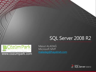 Mesut ALADAĞMicrosoft MVP maladag@hayatnet.com SQL Server 2008 R2         www.cozumpark.com 
