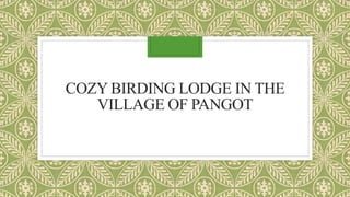 COZY BIRDING LODGE IN THE
VILLAGE OF PANGOT
 