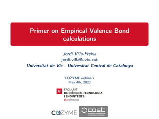Primer on Empirical Valence Bond
calculations
Jordi Villà-Freixa
jordi.villa@uvic.cat
Universitat de Vic - Universitat Central de Catalunya
COZYME webinars
May 4th, 2023
 