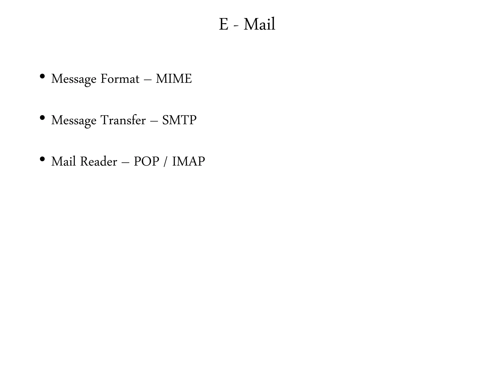 E - Mail
• Message Format – MIME
• Message Transfer – SMTP
• Mail Reader – POP / IMAP
 