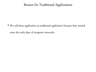 Reason for Traditional Applications
• We call these application as traditional application because they existed
since the early days of computer networks.
 