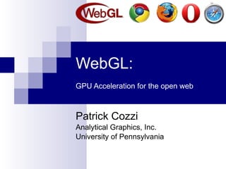 WebGL:   GPU Acceleration for the open web Patrick Cozzi Analytical Graphics, Inc. University of Pennsylvania 