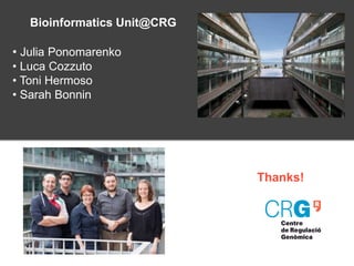 Thanks!
Bioinformatics Unit@CRG
• Julia Ponomarenko
• Luca Cozzuto
• Toni Hermoso
• Sarah Bonnin
 