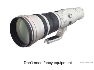Don’t need fancy equipment Photo: Canon USA
 